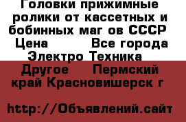 	 Головки прижимные ролики от кассетных и бобинных маг-ов СССР › Цена ­ 500 - Все города Электро-Техника » Другое   . Пермский край,Красновишерск г.